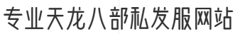 专业天龙八部私发服网站